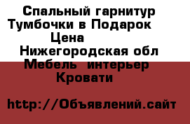 Спальный гарнитур. Тумбочки в Подарок!!! › Цена ­ 5 500 - Нижегородская обл. Мебель, интерьер » Кровати   